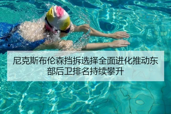 尼克斯布伦森挡拆选择全面进化推动东部后卫排名持续攀升